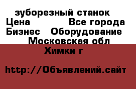 525 зуборезный станок › Цена ­ 1 000 - Все города Бизнес » Оборудование   . Московская обл.,Химки г.